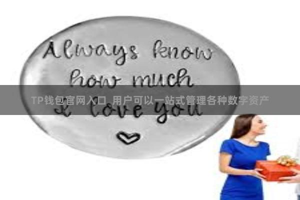 TP钱包官网入口 用户可以一站式管理各种数字资产