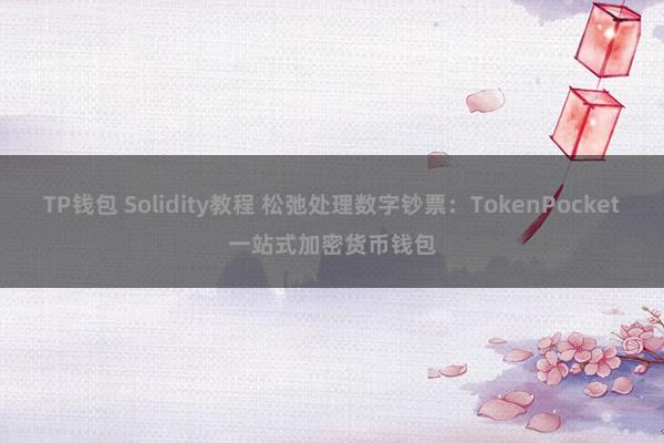 TP钱包 Solidity教程 松弛处理数字钞票：TokenPocket一站式加密货币钱包