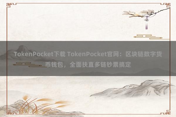 TokenPocket下载 TokenPocket官网：区块链数字货币钱包，全面扶直多链钞票搞定