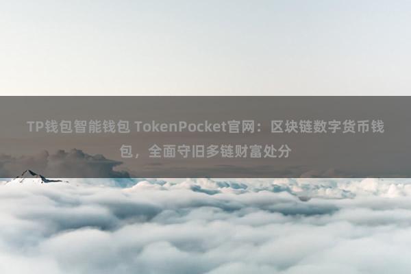 TP钱包智能钱包 TokenPocket官网：区块链数字货币钱包，全面守旧多链财富处分