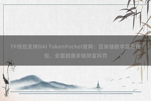 TP钱包支持DAI TokenPocket官网：区块链数字货币钱包，全面因循多链财富科罚