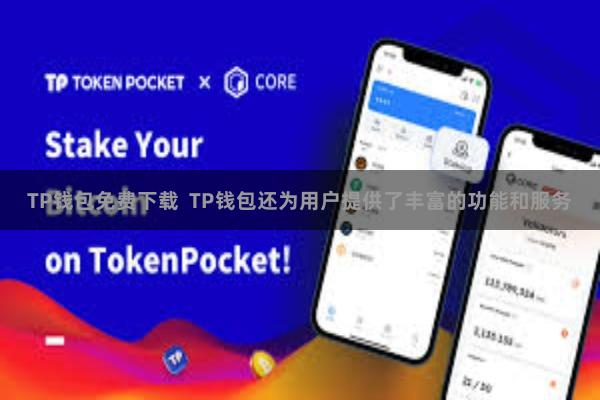 TP钱包免费下载  TP钱包还为用户提供了丰富的功能和服务