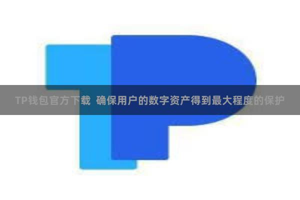 TP钱包官方下载  确保用户的数字资产得到最大程度的保护